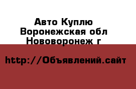 Авто Куплю. Воронежская обл.,Нововоронеж г.